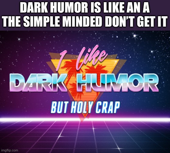 I like dark humor but holy crap | DARK HUMOR IS LIKE AN A
THE SIMPLE MINDED DON’T GET IT | image tagged in i like dark humor but holy crap | made w/ Imgflip meme maker