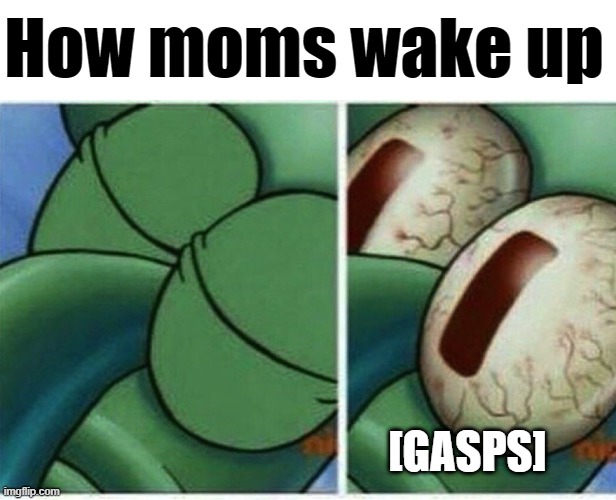 Wha | How moms wake up; [GASPS] | image tagged in squidward | made w/ Imgflip meme maker