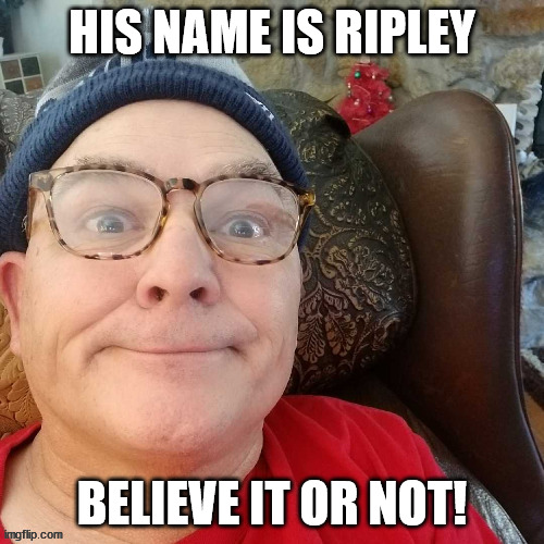 durl earl | HIS NAME IS RIPLEY; BELIEVE IT OR NOT! | image tagged in durl earl | made w/ Imgflip meme maker