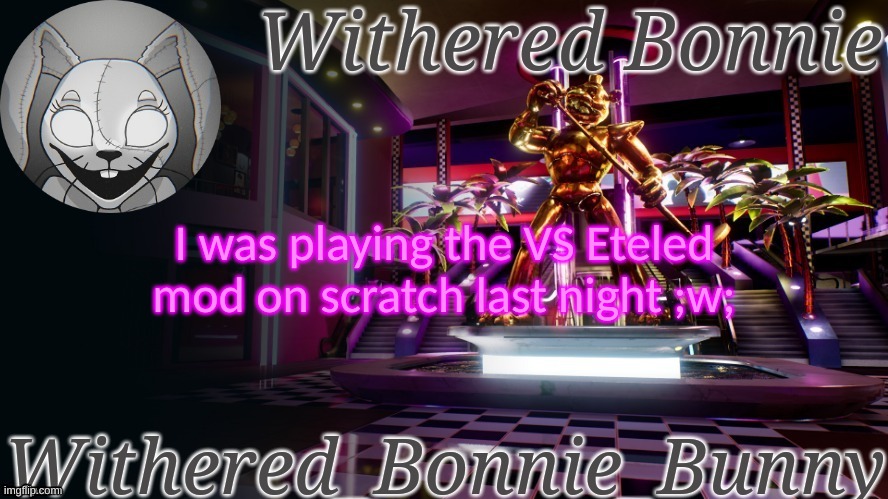 I've never actually heard PostMortal all the way through until that point, but it's a bop- | I was playing the VS Eteled mod on scratch last night ;w; | image tagged in withered_bonnie_bunny's security breach temp | made w/ Imgflip meme maker