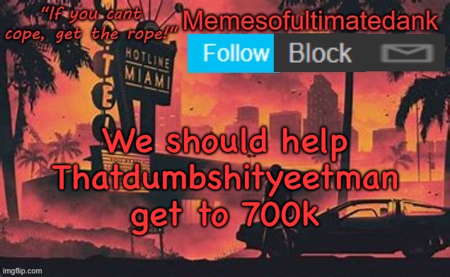 Memesofultimatedank template by WhyAmIAHat | We should help Thatdumbshityeetman get to 700k | image tagged in memesofultimatedank template by whyamiahat | made w/ Imgflip meme maker