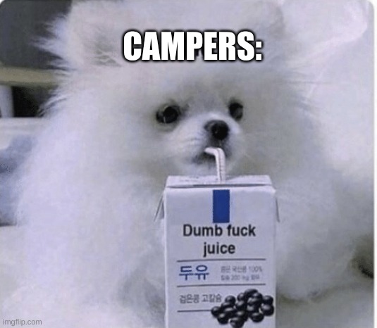 Dumb fuck juice | CAMPERS: | image tagged in dumb fuck juice | made w/ Imgflip meme maker