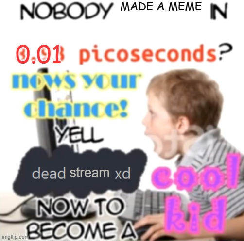 dead stream xd | MADE A MEME; 0.01; stream | image tagged in dead stream,memes,funny,oh wow are you actually reading these tags,stop reading the tags,unfunny | made w/ Imgflip meme maker