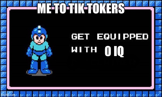 Lol |  ME TO TIK TOKERS; 0 IQ | image tagged in get equipped | made w/ Imgflip meme maker