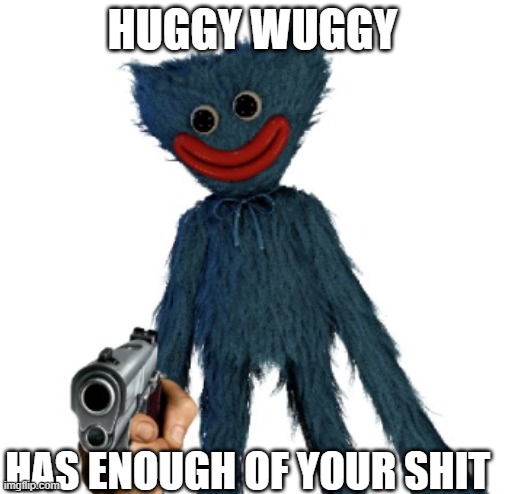 Huggy has enough your shit on the internet | HUGGY WUGGY; HAS ENOUGH OF YOUR SHIT | image tagged in memes,video games,horror | made w/ Imgflip meme maker