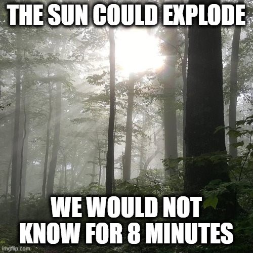 AT Sunlight | THE SUN COULD EXPLODE WE WOULD NOT KNOW FOR 8 MINUTES | image tagged in at sunlight | made w/ Imgflip meme maker