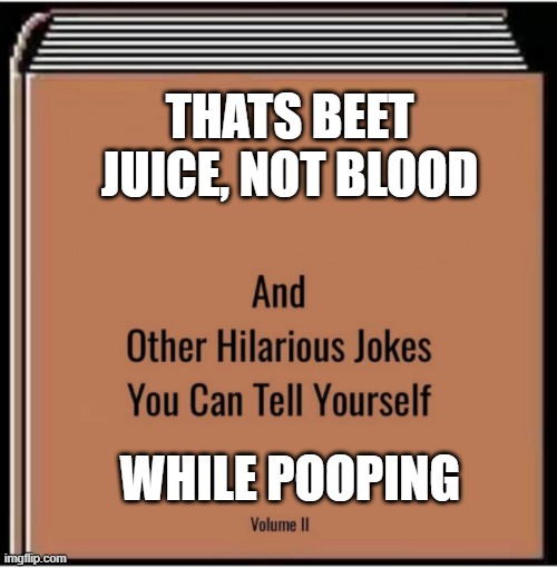 And other hilarious jokes you can tell yourself | THATS BEET JUICE, NOT BLOOD; WHILE POOPING | image tagged in and other hilarious jokes you can tell yourself,funny,memes,bathroom humor,funny memes | made w/ Imgflip meme maker