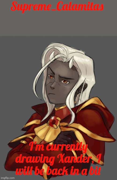 Supreme_Calamitas announcement template | I'm currently drawing Xander, I will be back in a bit | image tagged in supreme_calamitas announcement template | made w/ Imgflip meme maker