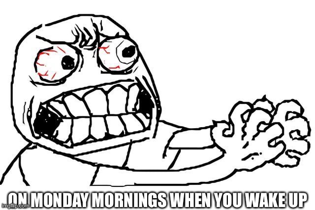 Monday morning |  ON MONDAY MORNINGS WHEN YOU WAKE UP | image tagged in none | made w/ Imgflip meme maker