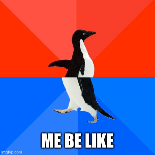 Socially Awesome Awkward Penguin Meme | ME BE LIKE | image tagged in memes,socially awesome awkward penguin | made w/ Imgflip meme maker