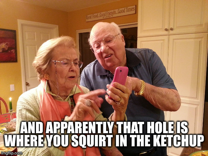 Technology challenged grandparents | AND APPARENTLY THAT HOLE IS WHERE YOU SQUIRT IN THE KETCHUP | image tagged in technology challenged grandparents | made w/ Imgflip meme maker
