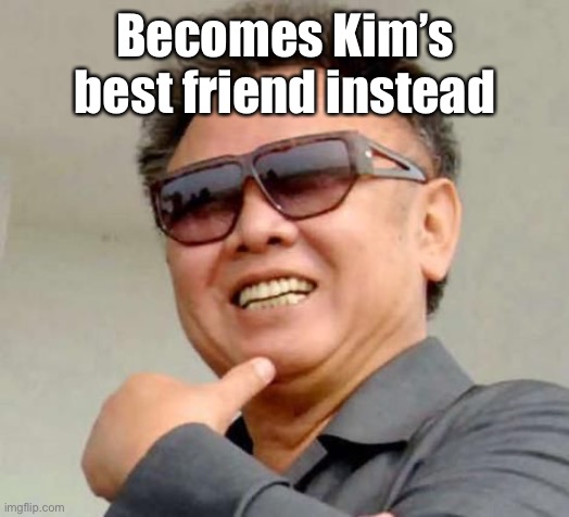 Kim jong il | Becomes Kim’s best friend instead | image tagged in kim jong il | made w/ Imgflip meme maker