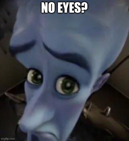 megamind no b | NO EYES? | image tagged in megamind no b | made w/ Imgflip meme maker