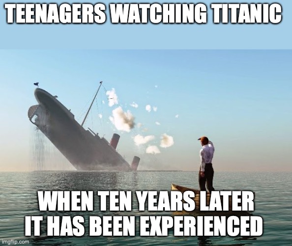 how convenient... | TEENAGERS WATCHING TITANIC; WHEN TEN YEARS LATER IT HAS BEEN EXPERIENCED | image tagged in sinking ship | made w/ Imgflip meme maker
