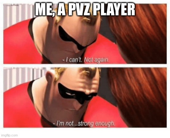 I Can't. Not Again. I'm... Not Strong Enough" | ME, A PVZ PLAYER | image tagged in i can't not again i'm not strong enough | made w/ Imgflip meme maker