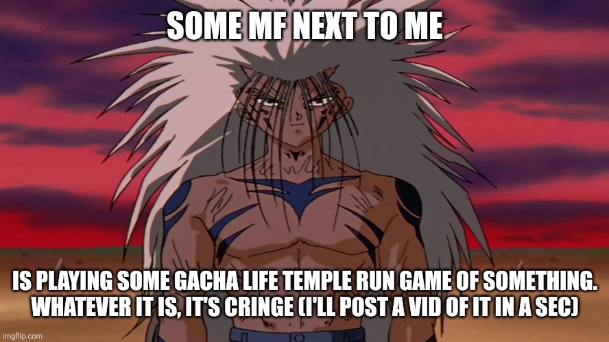 Why- | SOME MF NEXT TO ME; IS PLAYING SOME GACHA LIFE TEMPLE RUN GAME OF SOMETHING. WHATEVER IT IS, IT'S CRINGE (I'LL POST A VID OF IT IN A SEC) | image tagged in e | made w/ Imgflip meme maker