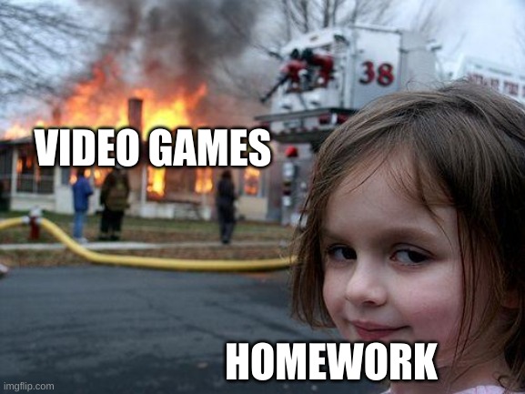 Disaster Girl | VIDEO GAMES; HOMEWORK | image tagged in memes,disaster girl | made w/ Imgflip meme maker