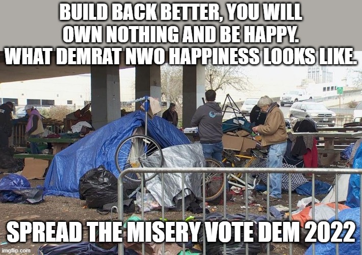 YOU WILL OWN NOTHING AND BE HAPPY, you think they're happy? | BUILD BACK BETTER, YOU WILL OWN NOTHING AND BE HAPPY. WHAT DEMRAT NWO HAPPINESS LOOKS LIKE. SPREAD THE MISERY VOTE DEM 2022 | image tagged in democratic socialism | made w/ Imgflip meme maker