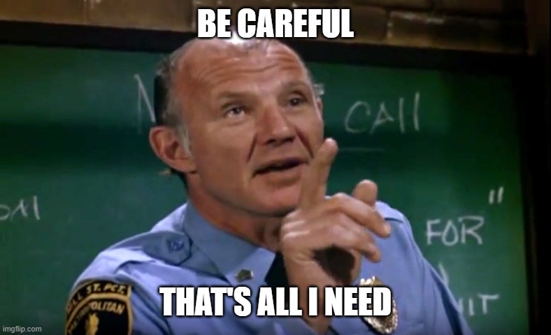 Be Careful Hill Street Blues | BE CAREFUL THAT'S ALL I NEED | image tagged in be careful hill street blues | made w/ Imgflip meme maker