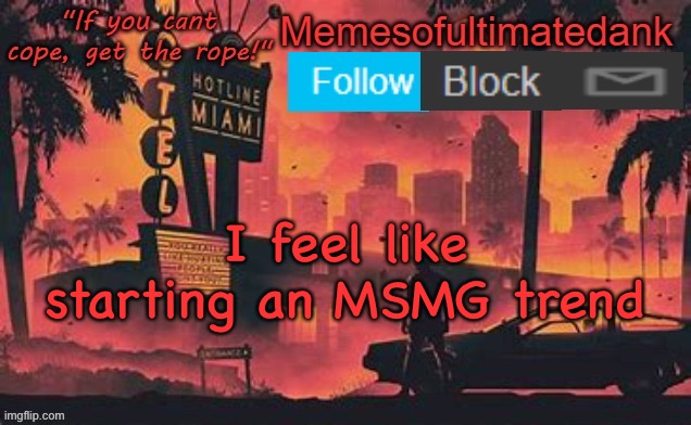 Memesofultimatedank template by WhyAmIAHat | I feel like starting an MSMG trend | image tagged in memesofultimatedank template by whyamiahat | made w/ Imgflip meme maker