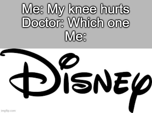 disney logo | Me: My knee hurts
Doctor: Which one
Me: | image tagged in disney logo | made w/ Imgflip meme maker