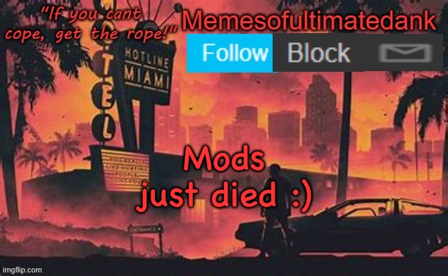 Memesofultimatedank template by WhyAmIAHat | Mods just died :) | image tagged in memesofultimatedank template by whyamiahat | made w/ Imgflip meme maker