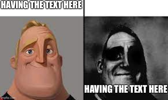 Hfhgjhdtrdry | HAVING THE TEXT HERE; HAVING THE TEXT HERE | image tagged in normal and dark mr incredibles | made w/ Imgflip meme maker