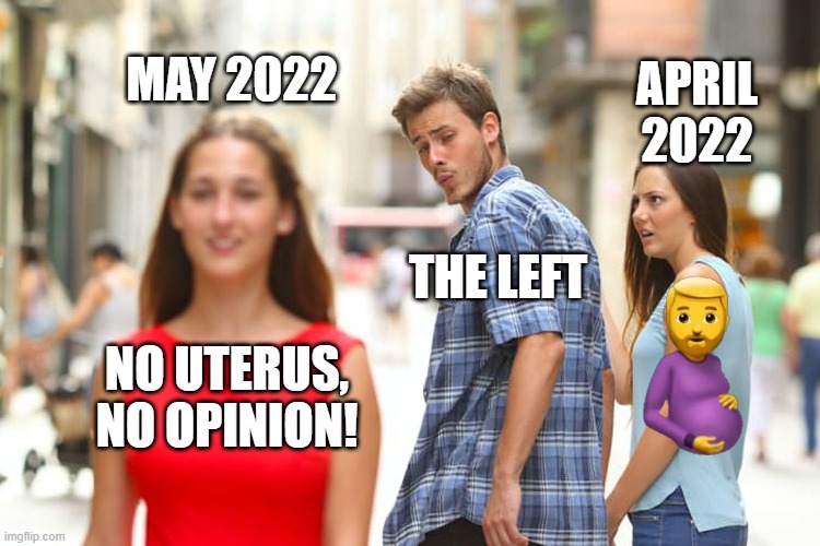 Everybody's a biologist now. | MAY 2022; APRIL 2022; THE LEFT; NO UTERUS, NO OPINION! | image tagged in memes,distracted boyfriend | made w/ Imgflip meme maker