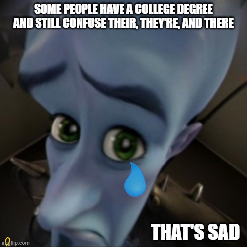 Eternal Sadness | SOME PEOPLE HAVE A COLLEGE DEGREE AND STILL CONFUSE THEIR, THEY'RE, AND THERE; THAT'S SAD | image tagged in megamind peeking | made w/ Imgflip meme maker