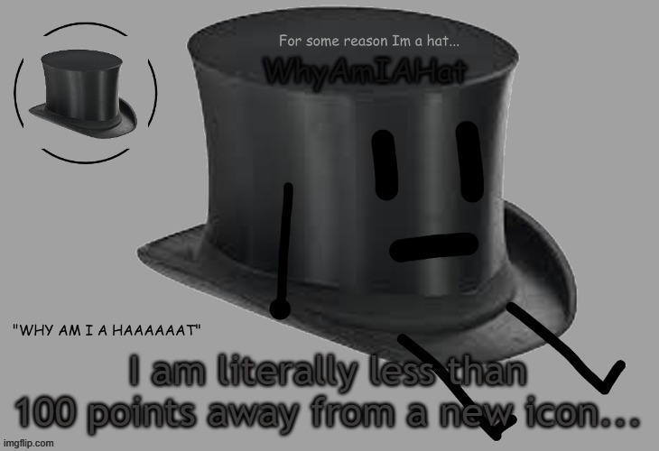 Hat announcement temp | I am literally less than 100 points away from a new icon... | image tagged in hat announcement temp | made w/ Imgflip meme maker