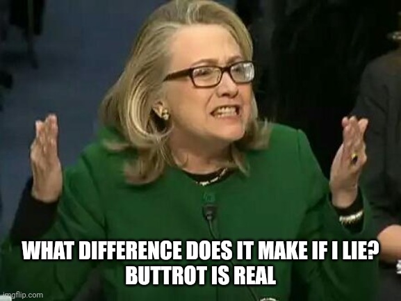 hillary what difference does it make | WHAT DIFFERENCE DOES IT MAKE IF I LIE? BUTTROT IS REAL | image tagged in hillary what difference does it make | made w/ Imgflip meme maker