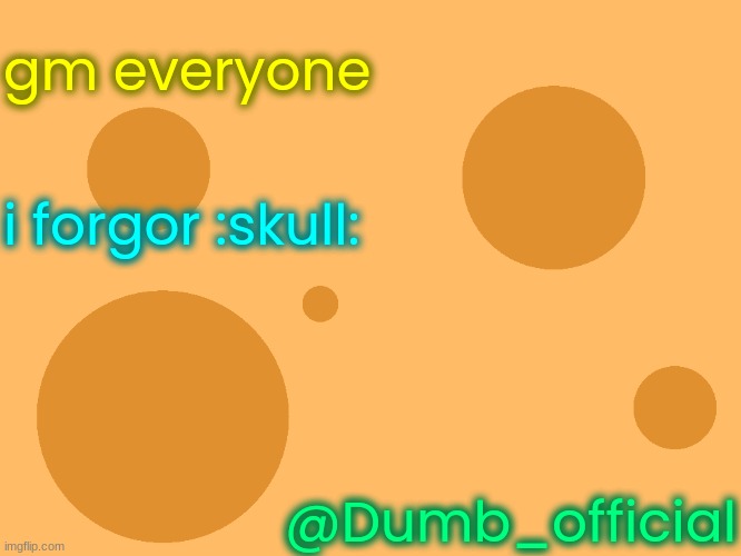 no_watermark | gm everyone; i forgor :skull:; @Dumb_official | image tagged in no_watermark | made w/ Imgflip meme maker