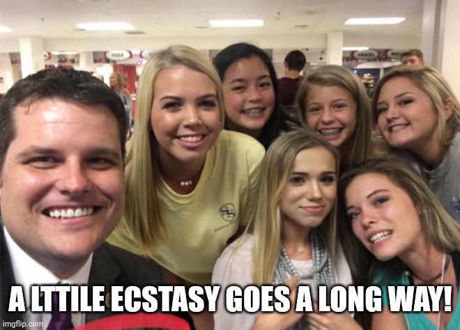 Matt Gaetz | A LTTILE ECSTASY GOES A LONG WAY! | image tagged in matt gaetz | made w/ Imgflip meme maker