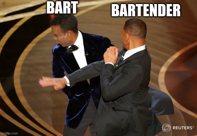 clever title | BART; BARTENDER | image tagged in will smith punching chris rock,memes,bartender | made w/ Imgflip meme maker