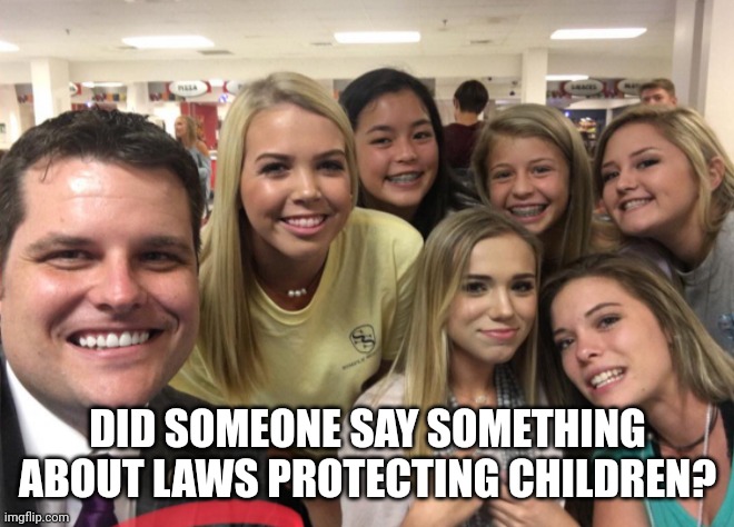 Matt Gaetz | DID SOMEONE SAY SOMETHING ABOUT LAWS PROTECTING CHILDREN? | image tagged in matt gaetz | made w/ Imgflip meme maker