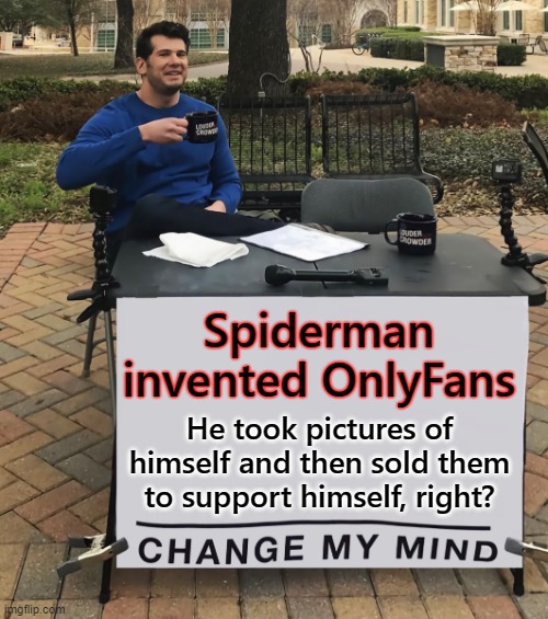 Well, now that you mention it... | Spiderman invented OnlyFans; He took pictures of himself and then sold them to support himself, right? | image tagged in change my mind,spiderman,onlyfans,spiderman desk,you can't change my mind,think about it | made w/ Imgflip meme maker