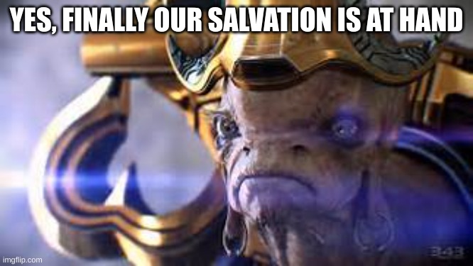 Prophet of Regret | YES, FINALLY OUR SALVATION IS AT HAND | image tagged in prophet of regret | made w/ Imgflip meme maker