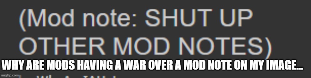 because L | WHY ARE MODS HAVING A WAR OVER A MOD NOTE ON MY IMAGE... | image tagged in e | made w/ Imgflip meme maker