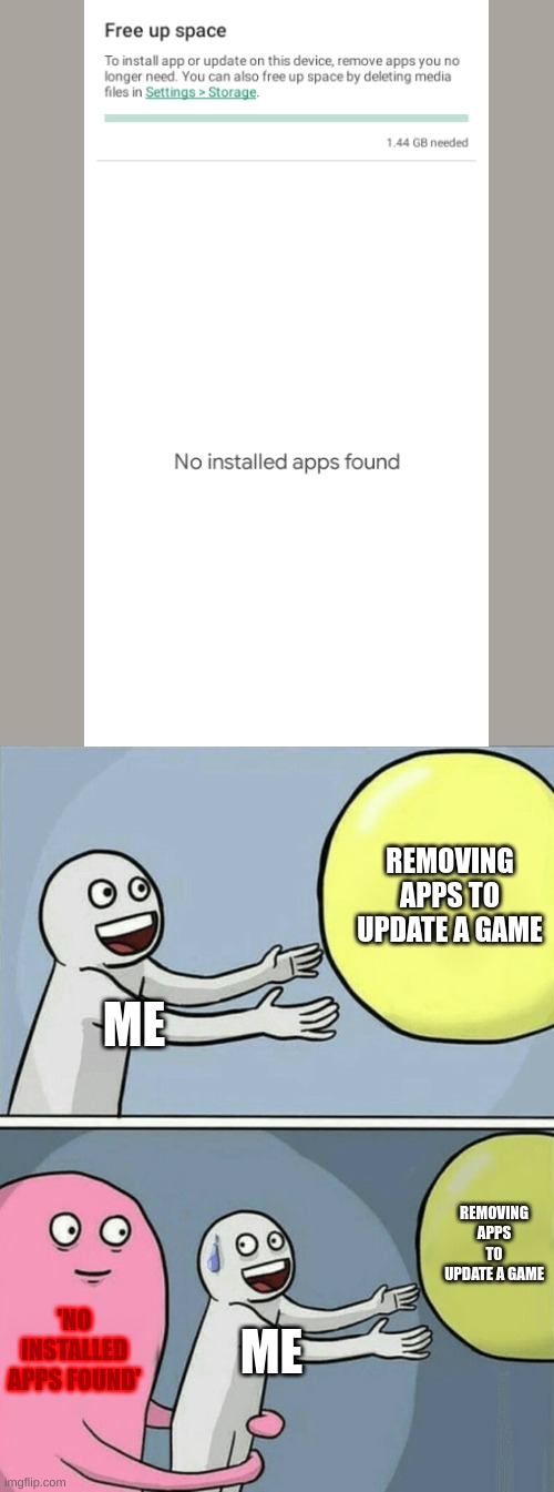 thomas has never seen such bullshit before | REMOVING APPS TO UPDATE A GAME; ME; REMOVING APPS TO UPDATE A GAME; 'NO INSTALLED APPS FOUND'; ME | image tagged in memes,running away balloon,really,stop reading the tags,come on,please | made w/ Imgflip meme maker