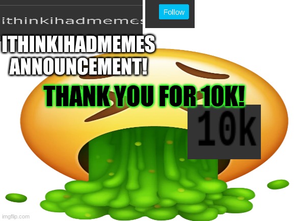 ty so much! | ITHINKIHADMEMES ANNOUNCEMENT! THANK YOU FOR 10K! | made w/ Imgflip meme maker