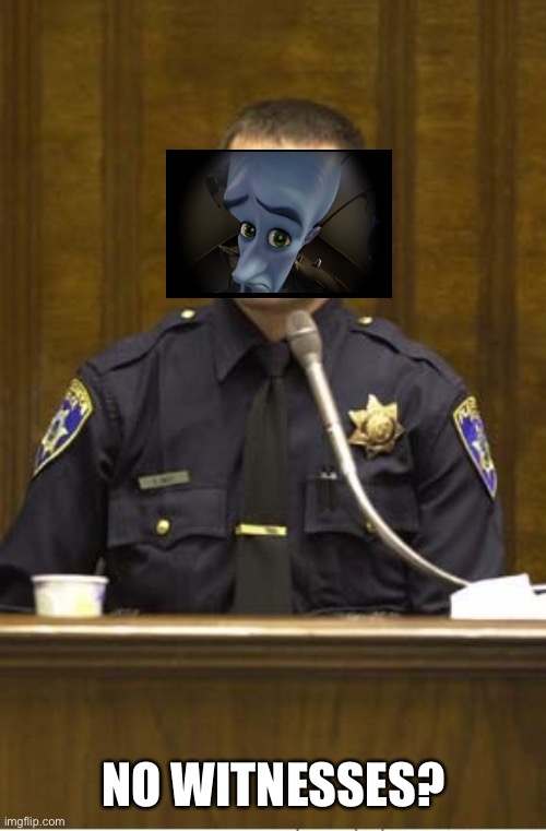 No witnesses? |  NO WITNESSES? | image tagged in memes,police officer testifying | made w/ Imgflip meme maker