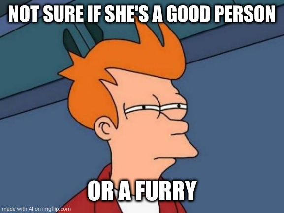 Futurama Fry | NOT SURE IF SHE'S A GOOD PERSON; OR A FURRY | image tagged in memes,futurama fry | made w/ Imgflip meme maker