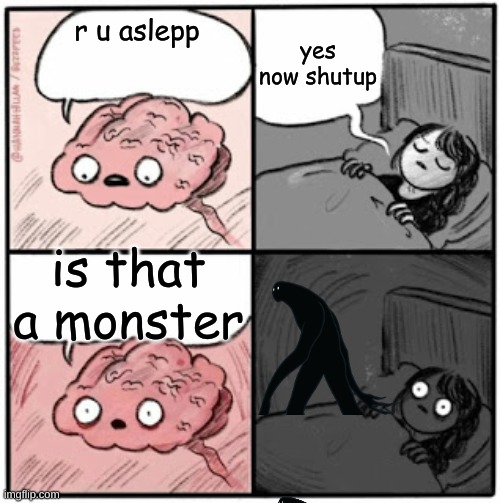 Brain Before Sleep |  yes now shutup; r u aslepp; is that a monster | image tagged in brain before sleep | made w/ Imgflip meme maker