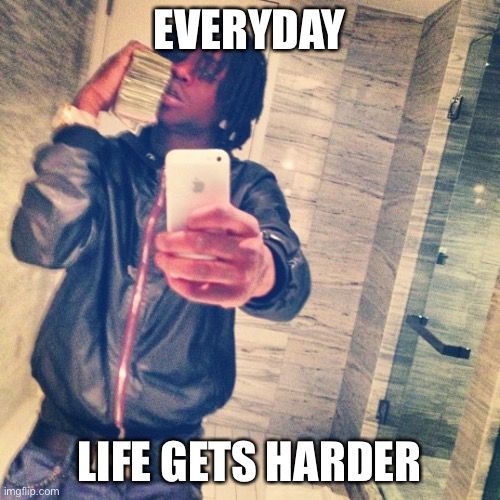 EVERYDAY; LIFE GETS HARDER | image tagged in chief keef | made w/ Imgflip meme maker
