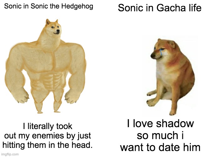 Never add Gacha to Sonic. | Sonic in Sonic the Hedgehog; Sonic in Gacha life; I literally took out my enemies by just hitting them in the head. I love shadow so much i want to date him | image tagged in memes,buff doge vs cheems | made w/ Imgflip meme maker