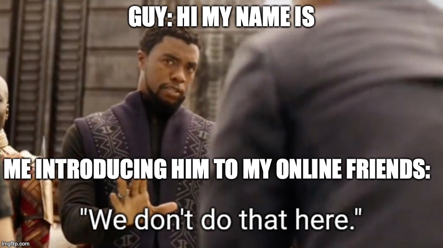 We don't do that here | GUY: HI MY NAME IS; ME INTRODUCING HIM TO MY ONLINE FRIENDS: | image tagged in we don't do that here | made w/ Imgflip meme maker