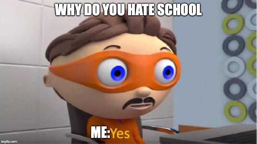 Protegent Yes | WHY DO YOU HATE SCHOOL; ME: | image tagged in protegent yes | made w/ Imgflip meme maker