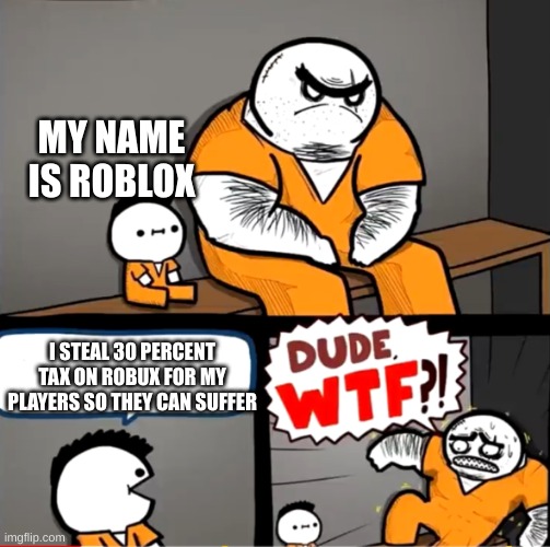 Roblox Be like: | MY NAME IS ROBLOX; I STEAL 30 PERCENT TAX ON ROBUX FOR MY PLAYERS SO THEY CAN SUFFER | image tagged in surprised bulky prisoner | made w/ Imgflip meme maker