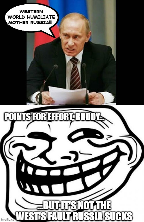 WESTERN WORLD HUMILIATE MOTHER RUSSIA!!! POINTS FOR EFFORT, BUDDY... ...BUT IT'S NOT THE WEST'S FAULT RUSSIA SUCKS | image tagged in angry putin,memes,troll face | made w/ Imgflip meme maker