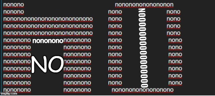 nononononononononononononononono i dont need any | NOOOOOOOOOOOOOOOO; nononono; NO | image tagged in no | made w/ Imgflip meme maker